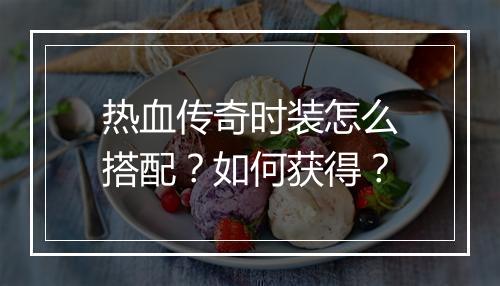 热血传奇时装怎么搭配？如何获得？