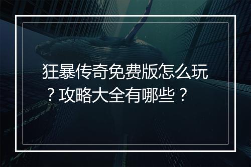 狂暴传奇免费版怎么玩？攻略大全有哪些？