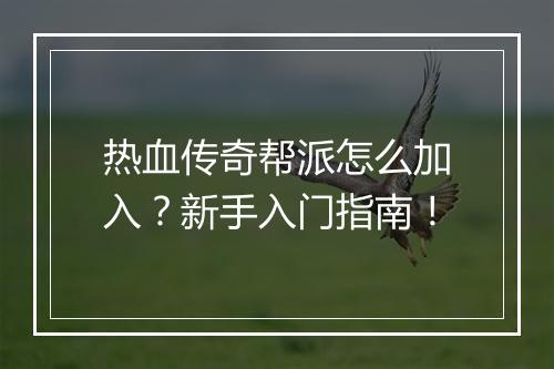 热血传奇帮派怎么加入？新手入门指南！