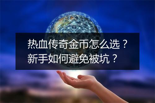 热血传奇金币怎么选？新手如何避免被坑？