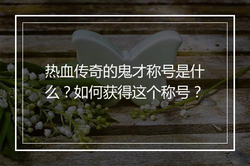 热血传奇的鬼才称号是什么？如何获得这个称号？