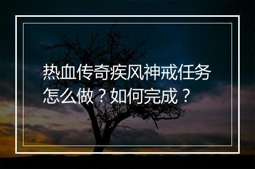 热血传奇疾风神戒任务怎么做？如何完成？