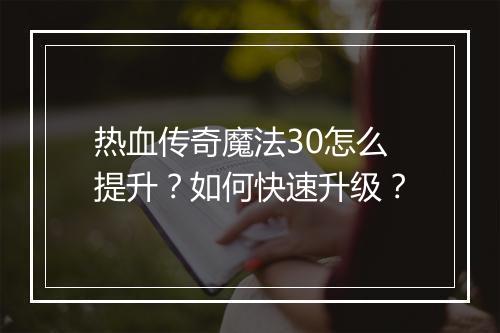 热血传奇魔法30怎么提升？如何快速升级？