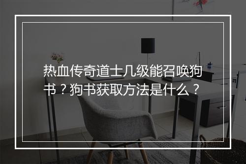 热血传奇道士几级能召唤狗书？狗书获取方法是什么？