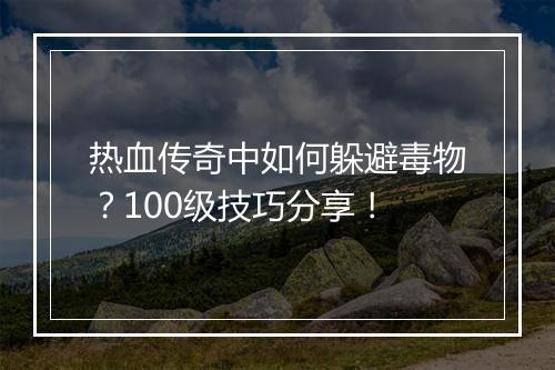 热血传奇中如何躲避毒物？100级技巧分享！
