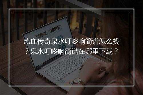 热血传奇泉水叮咚响简谱怎么找？泉水叮咚响简谱在哪里下载？