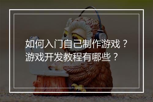 如何入门自己制作游戏？游戏开发教程有哪些？