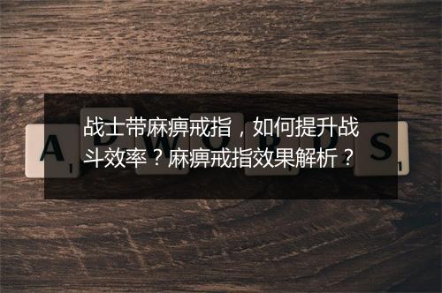 战士带麻痹戒指，如何提升战斗效率？麻痹戒指效果解析？