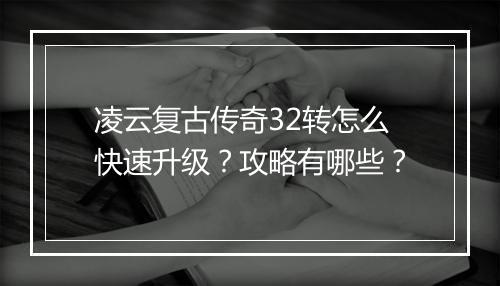 凌云复古传奇32转怎么快速升级？攻略有哪些？