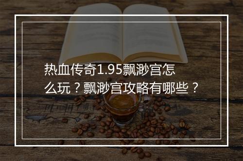 热血传奇1.95飘渺宫怎么玩？飘渺宫攻略有哪些？