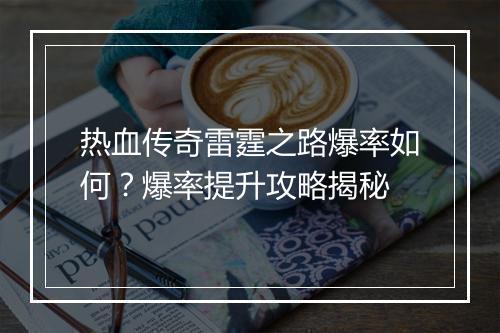 热血传奇雷霆之路爆率如何？爆率提升攻略揭秘