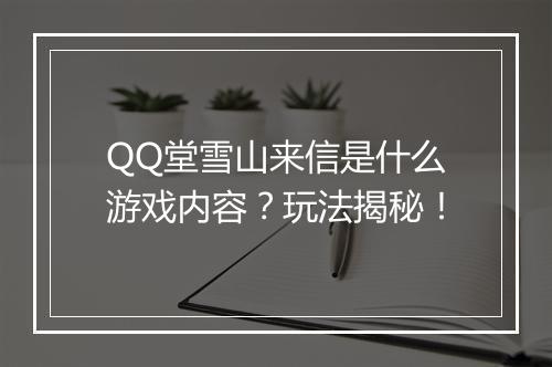 QQ堂雪山来信是什么游戏内容？玩法揭秘！