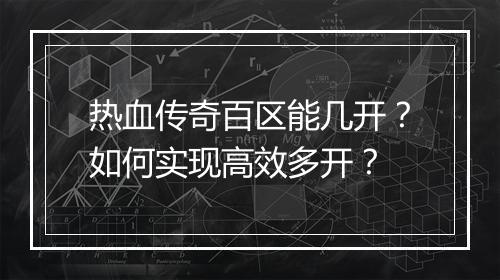 热血传奇百区能几开？如何实现高效多开？