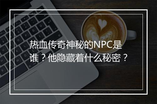 热血传奇神秘的NPC是谁？他隐藏着什么秘密？