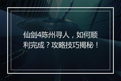 仙剑4陈州寻人，如何顺利完成？攻略技巧揭秘！