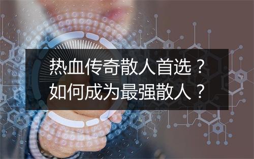 热血传奇散人首选？如何成为最强散人？