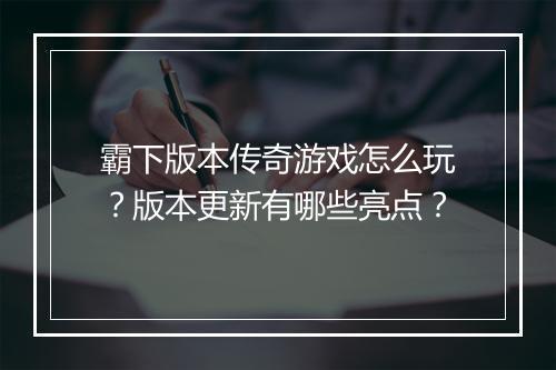 霸下版本传奇游戏怎么玩？版本更新有哪些亮点？