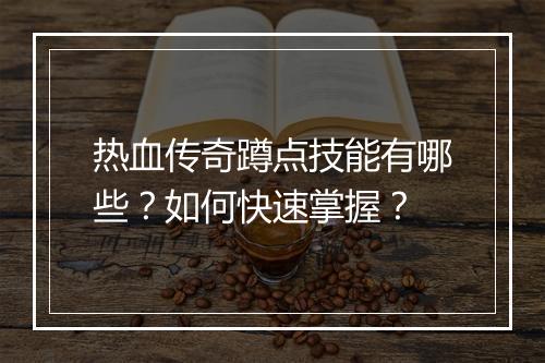 热血传奇蹲点技能有哪些？如何快速掌握？