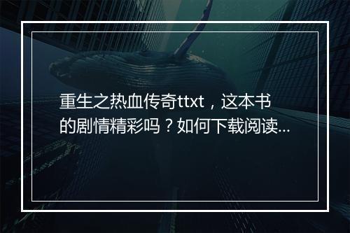 重生之热血传奇ttxt，这本书的剧情精彩吗？如何下载阅读？