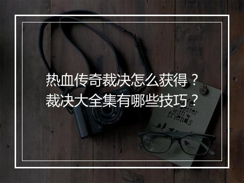 热血传奇裁决怎么获得？裁决大全集有哪些技巧？