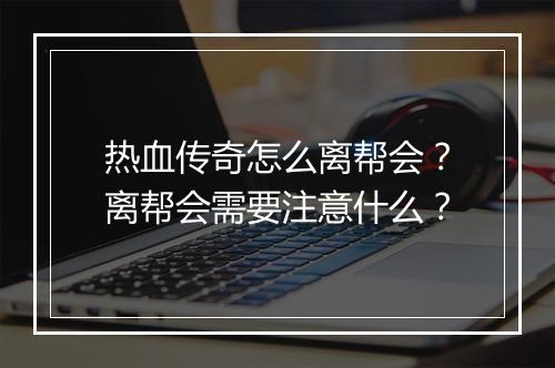 热血传奇怎么离帮会？离帮会需要注意什么？