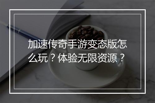 加速传奇手游变态版怎么玩？体验无限资源？