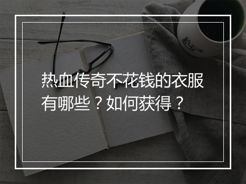 热血传奇不花钱的衣服有哪些？如何获得？