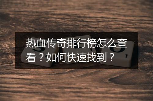 热血传奇排行榜怎么查看？如何快速找到？
