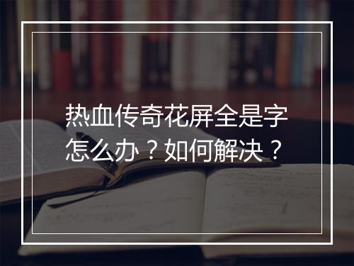 热血传奇花屏全是字怎么办？如何解决？