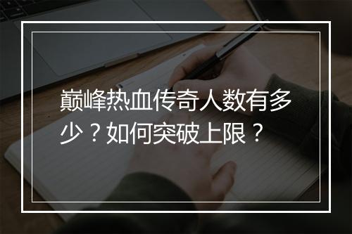 巅峰热血传奇人数有多少？如何突破上限？