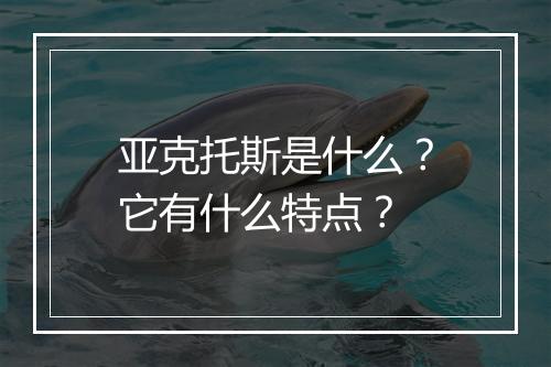亚克托斯是什么？它有什么特点？