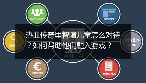 热血传奇里智障儿童怎么对待？如何帮助他们融入游戏？