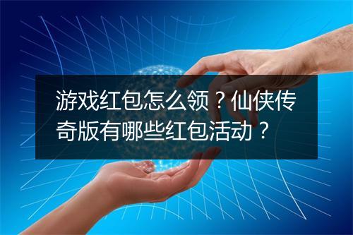 游戏红包怎么领？仙侠传奇版有哪些红包活动？