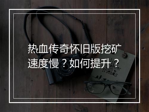 热血传奇怀旧版挖矿速度慢？如何提升？