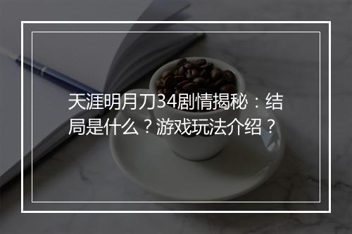 天涯明月刀34剧情揭秘：结局是什么？游戏玩法介绍？