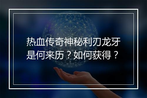 热血传奇神秘利刃龙牙是何来历？如何获得？