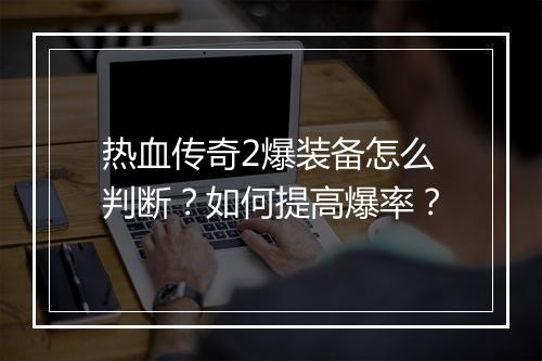 热血传奇2爆装备怎么判断？如何提高爆率？