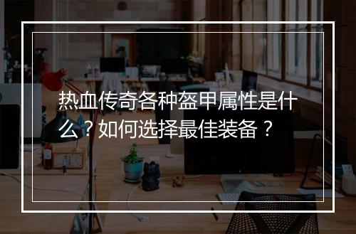 热血传奇各种盔甲属性是什么？如何选择最佳装备？