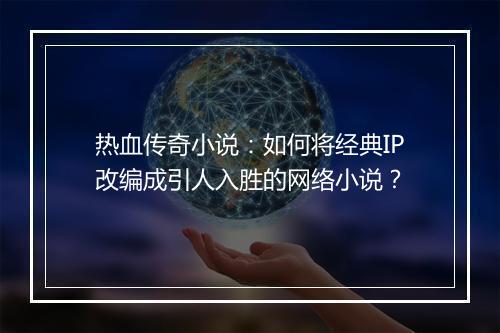 热血传奇小说：如何将经典IP改编成引人入胜的网络小说？