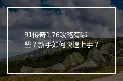 91传奇1.76攻略有哪些？新手如何快速上手？