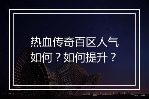 热血传奇百区人气如何？如何提升？