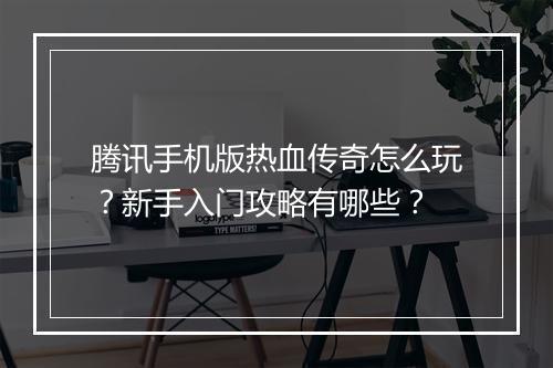 腾讯手机版热血传奇怎么玩？新手入门攻略有哪些？