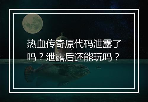 热血传奇原代码泄露了吗？泄露后还能玩吗？
