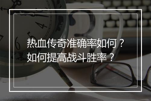 热血传奇准确率如何？如何提高战斗胜率？