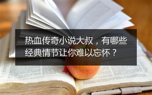 热血传奇小说大叔，有哪些经典情节让你难以忘怀？