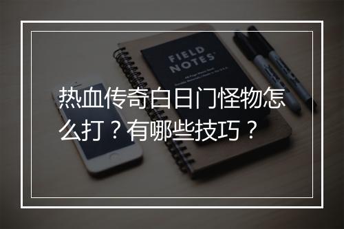 热血传奇白日门怪物怎么打？有哪些技巧？