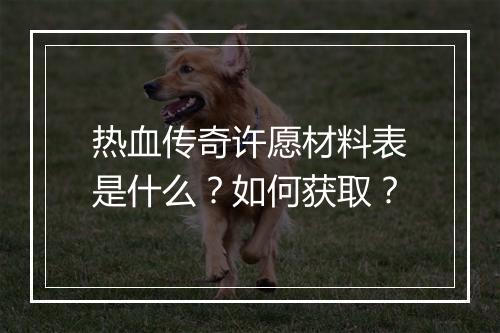 热血传奇许愿材料表是什么？如何获取？