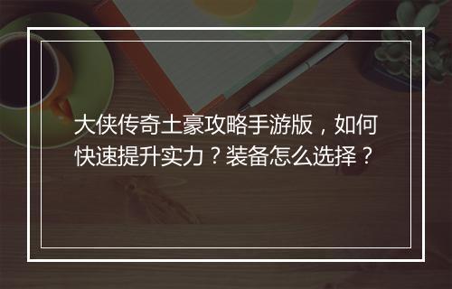 大侠传奇土豪攻略手游版，如何快速提升实力？装备怎么选择？