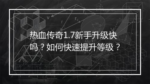 热血传奇1.7新手升级快吗？如何快速提升等级？