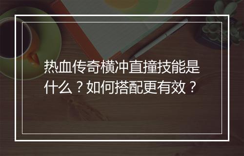 热血传奇横冲直撞技能是什么？如何搭配更有效？